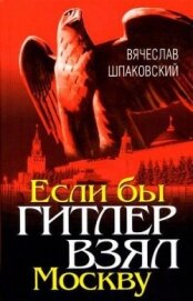 Если бы Гитлер взял Москву - Шпаковский Вячеслав Олегович